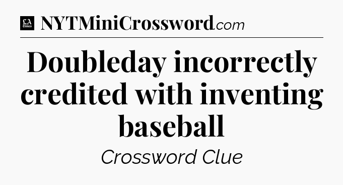Doubleday incorrectly credited with inventing baseball - LA Times Crossword