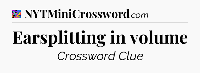 Earsplitting in volume Crossword Clue