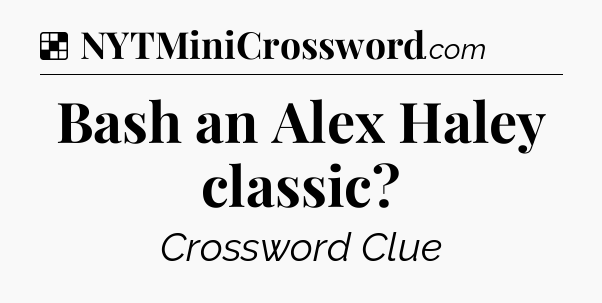 Solution: Bash an Alex Haley classic - NYT Crossword