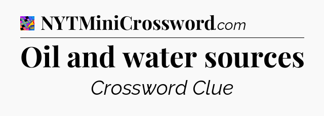 Oil and water sources Crossword Clue