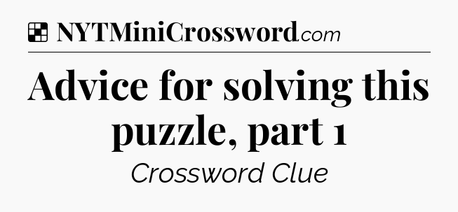 Solution: Advice for solving this puzzle, part 1 - NYT Crossword