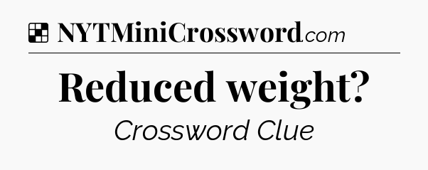 Solution: Reduced weight - NYT Crossword