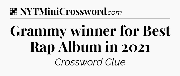 Solution: Grammy winner for Best Rap Album in 2021 - NYT Crossword