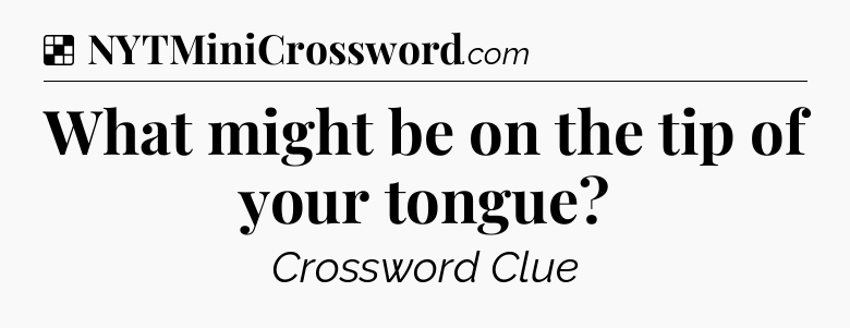 Solution: What might be on the tip of your tongue - NYT Crossword