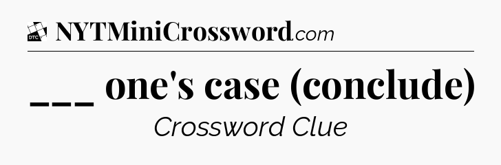 ___ one's case (conclude) - Daily Themed Classic Crossword