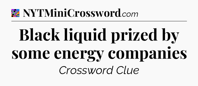 Black liquid prized by some energy companies Crossword Clue