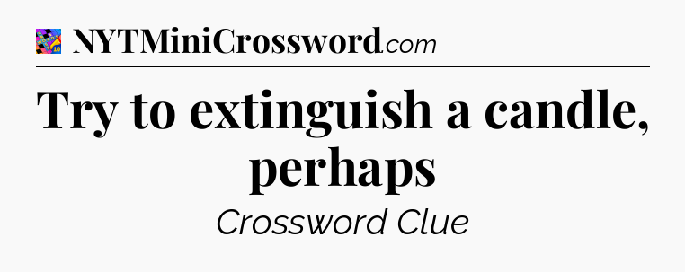 Try to extinguish a candle, perhaps Crossword Clue