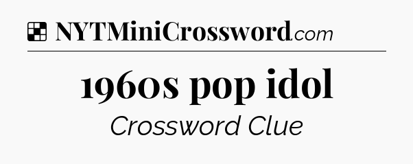 Solution: 1960s pop idol - NYT Crossword