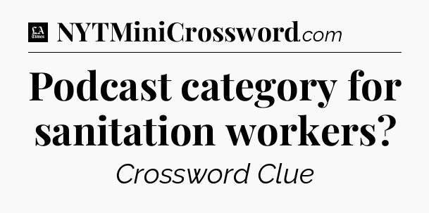 Podcast category for sanitation workers - LA Times Crossword
