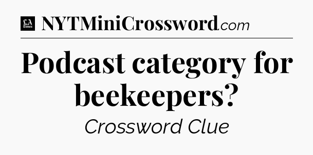 Podcast category for beekeepers - LA Times Crossword