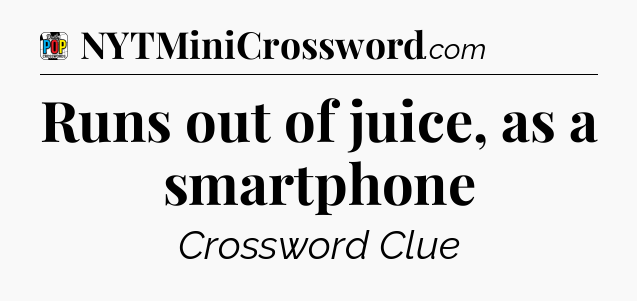 Runs out of juice, as a smartphone Crossword Clue