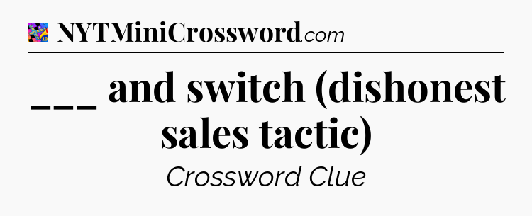 ___ and switch (dishonest sales tactic) Crossword Clue
