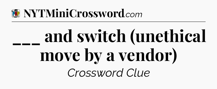 ___ and switch (unethical move by a vendor) Crossword Clue