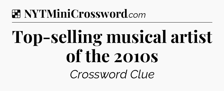 Solution: Top-selling musical artist of the 2010s - NYT Crossword