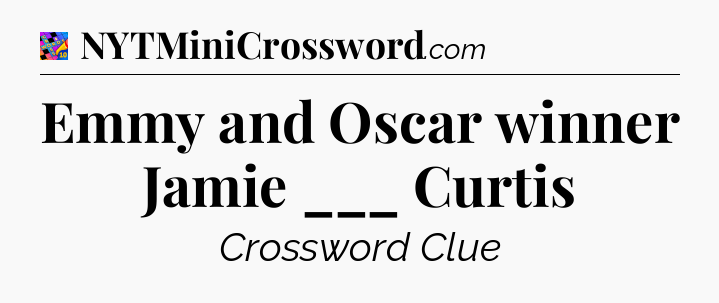 Emmy and Oscar winner Jamie ___ Curtis Crossword Clue