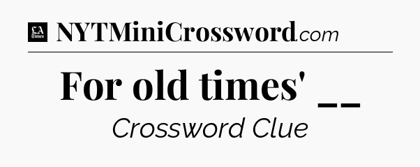 For old times' __ - LA Times Crossword