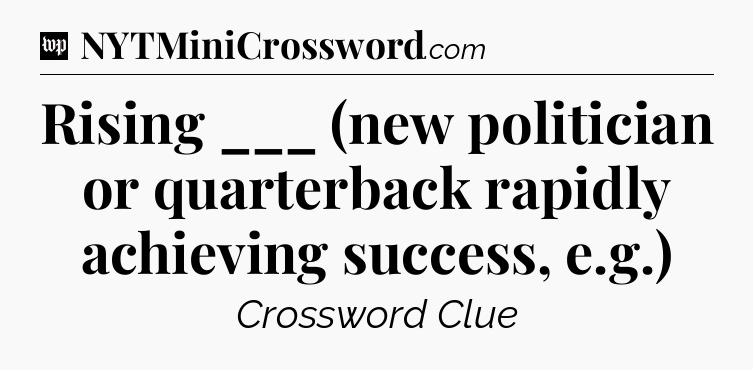 Rising ___ (new politician or quarterback rapidly achieving success, e.g.) Crossword Clue