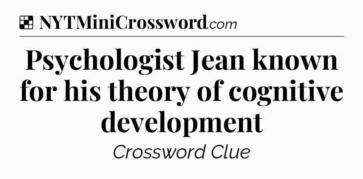 Solution: Psychologist Jean known for his theory of cognitive development - NYT Crossword