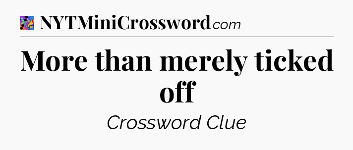 More than merely ticked off Crossword Clue