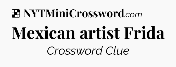 Solution: Mexican artist Frida - NYT Crossword