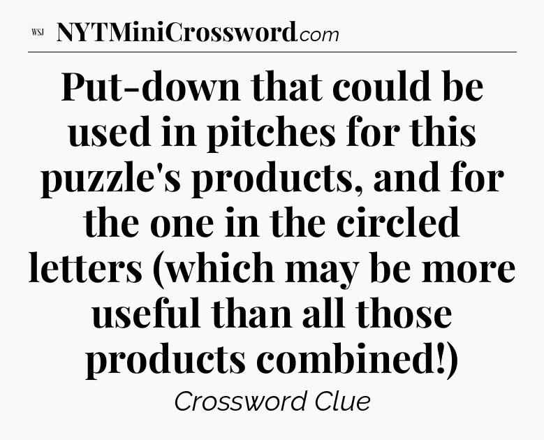 Put-down that could be used in pitches for this puzzle's products, and for the one in the circled letters (which may be more useful than all those products combined!) - WSJ Crossword