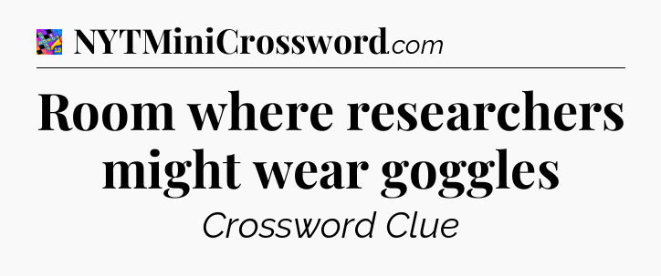 Room where researchers might wear goggles Crossword Clue