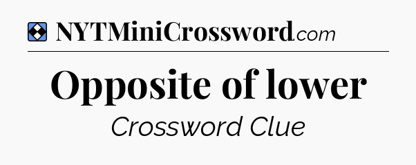 Solution: Opposite of lower - NYT Mini Crossword