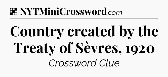 Solution: Country created by the Treaty of Sèvres, 1920 - NYT Crossword
