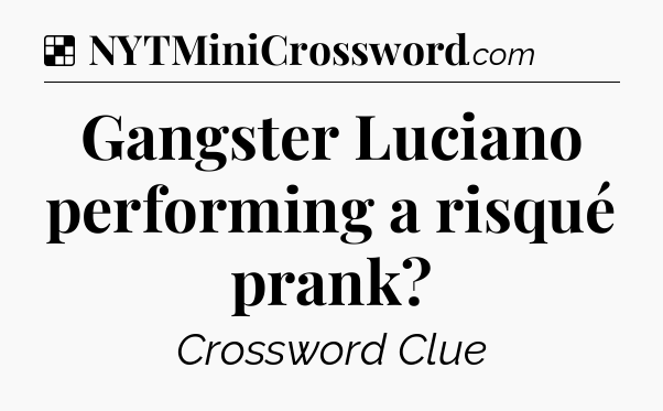 Solution: Gangster Luciano performing a risqué prank - NYT Crossword