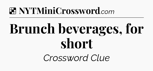 Solution: Brunch beverages, for short - NYT Crossword