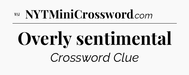 Overly sentimental - WSJ Crossword