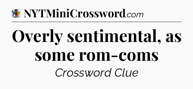 Overly sentimental, as some rom-coms Crossword Clue