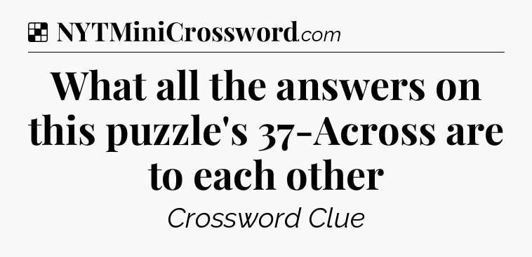 Solution: What all the answers on this puzzle's 37-Across are to each other - NYT Crossword