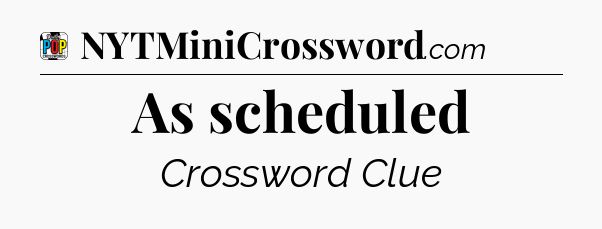 As scheduled Crossword Clue