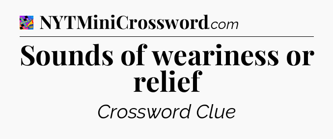 Sounds of weariness or relief Crossword Clue