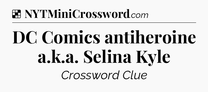 Solution: DC Comics antiheroine a.k.a. Selina Kyle - NYT Crossword