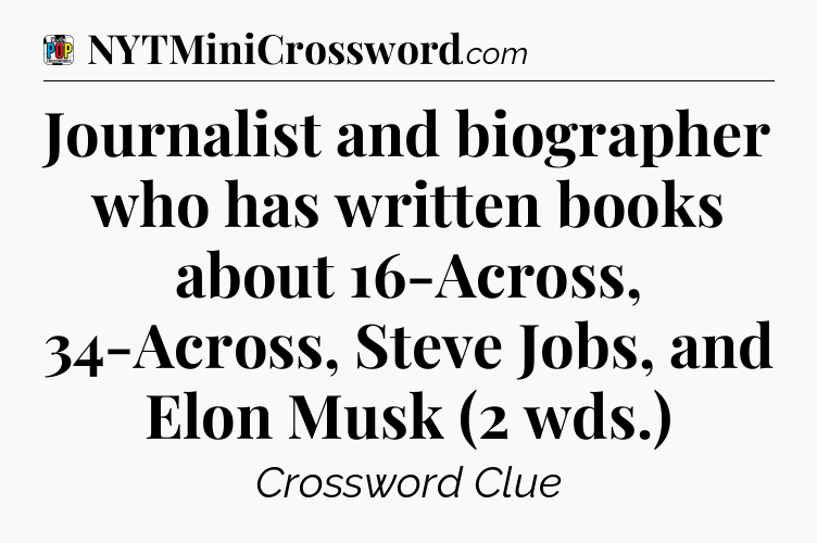 Journalist and biographer who has written books about 16-Across, 34-Across, Steve Jobs, and Elon Musk (2 wds.) Crossword Clue