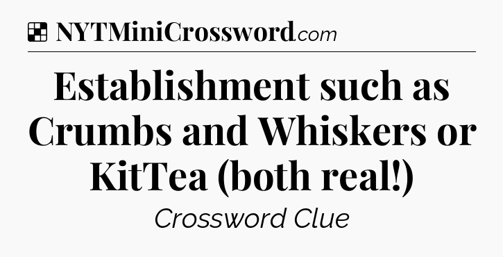 Solution: Establishment such as Crumbs and Whiskers or KitTea (both real!) - NYT Crossword