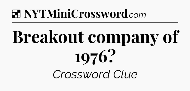 Solution: Breakout company of 1976 - NYT Crossword