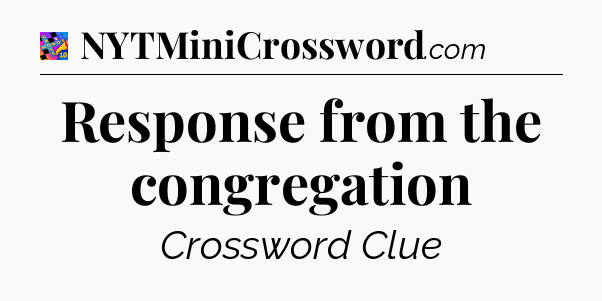 Response from the congregation Crossword Clue