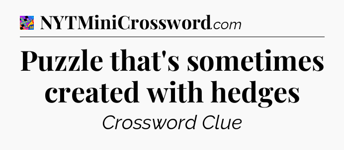 Puzzle that's sometimes created with hedges Crossword Clue