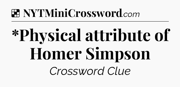 Solution: *Physical attribute of Homer Simpson - NYT Crossword