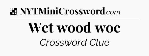 Solution: Wet wood woe - NYT Crossword