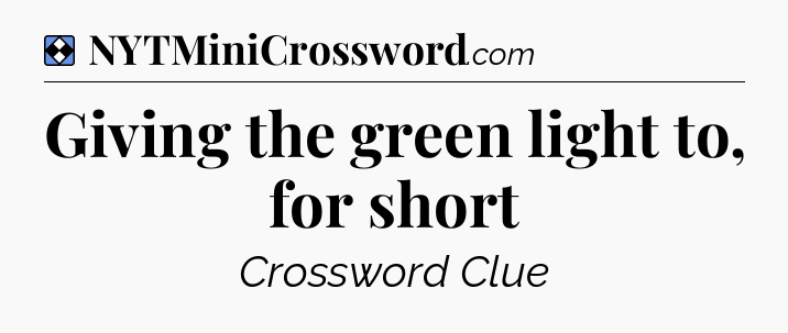 Solution: Giving the green light to, for short - NYT Mini Crossword