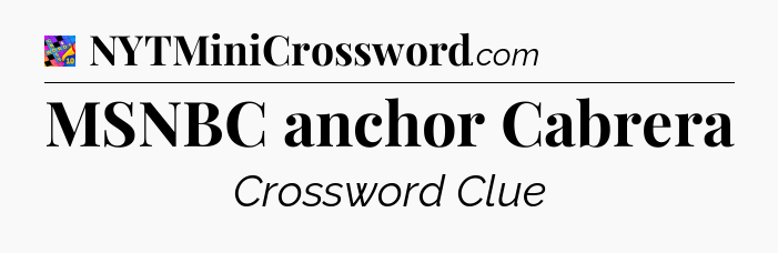 MSNBC anchor Cabrera Crossword Clue