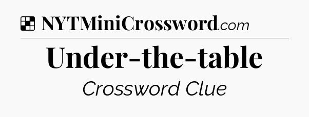 Solution: Under-the-table - NYT Crossword