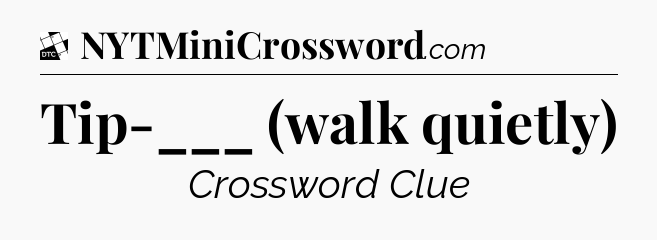Tip-___ (walk quietly) - Daily Themed Classic Crossword