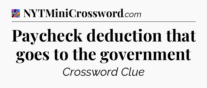 Paycheck deduction that goes to the government Crossword Clue