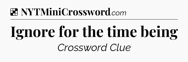 Solution: Ignore for the time being - NYT Crossword