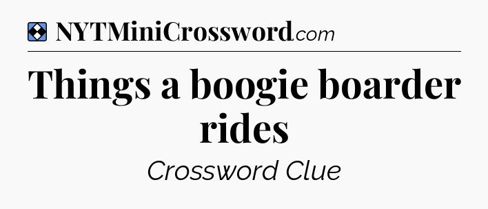 Solution: Things a boogie boarder rides - NYT Mini Crossword